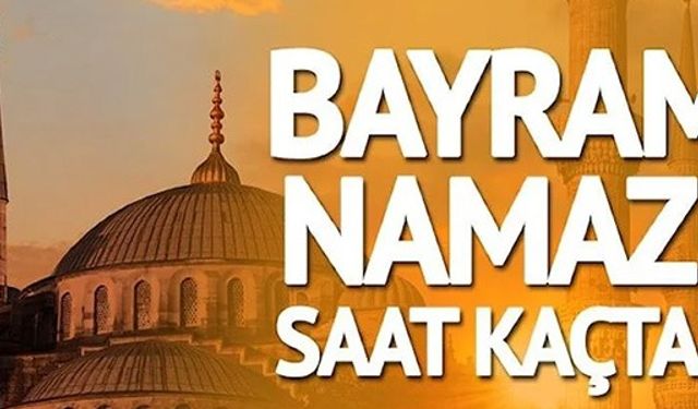 BAYRAM NAMAZI SAAT KAÇTA