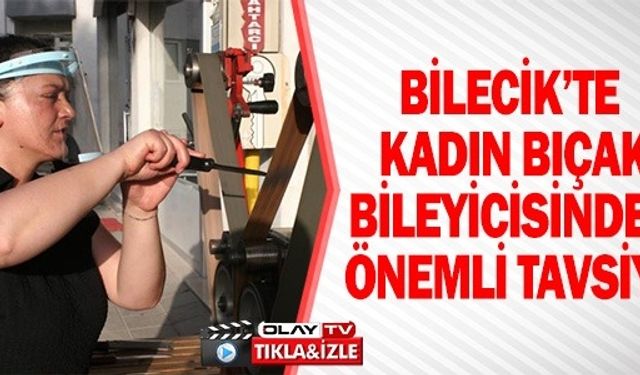 KADIN BIÇAK BİLEYİCİSİNDEN ÖNEMLİ TAVSİYE