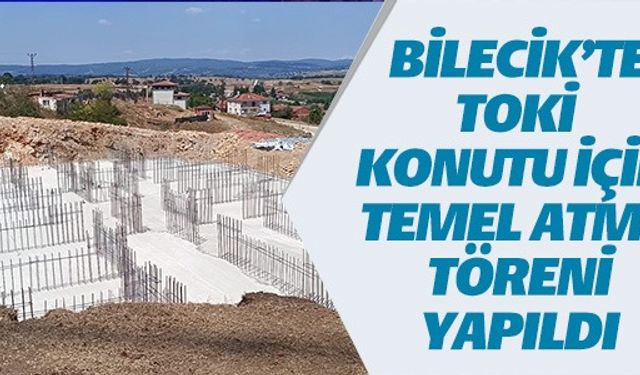 BİLECİK'TE TOKİ KONUTU İÇİN TEMELLER ATILDI