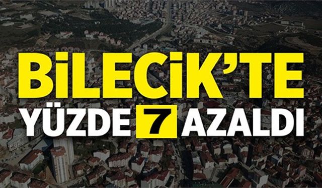 BİLECİK'TE YÜZDE 7 AZALDI