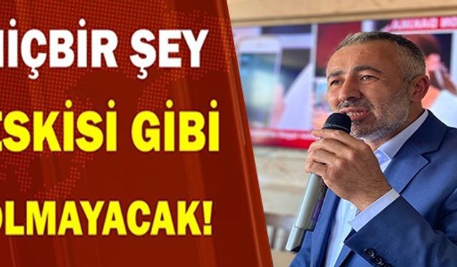 HİÇBİR ŞEY ESKİSİ GİBİ OLMAYACAK!