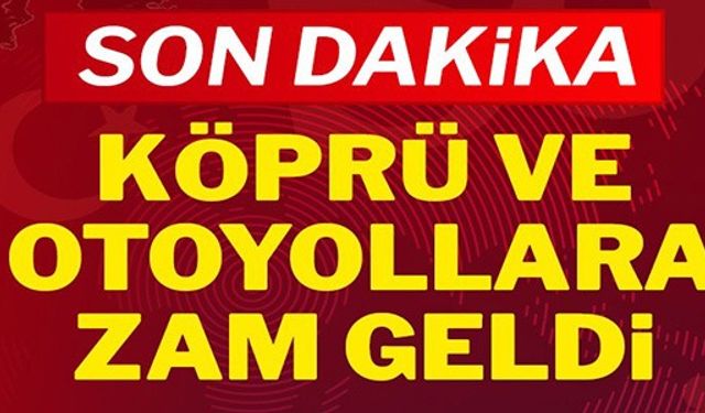 KÖPRÜ VE OTOYOLLARA ZAM GELDİ