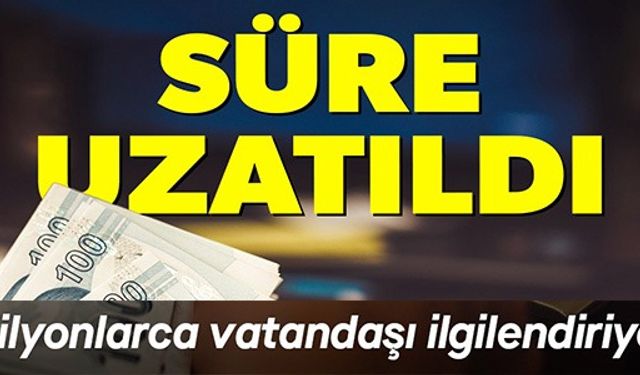 SÜRE UZATILDI