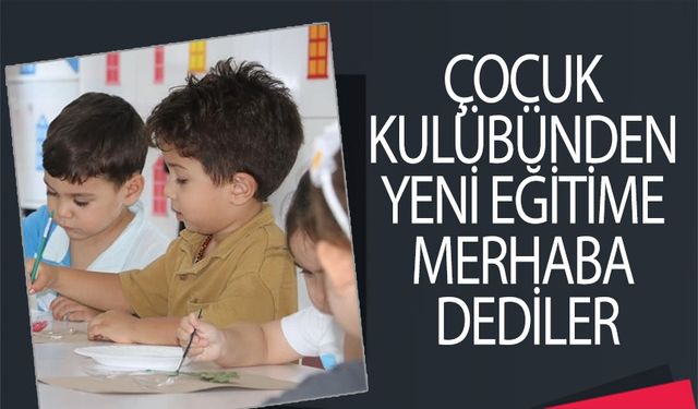 ÇOCUK KULÜBÜNDEN YENİ EĞİTİME MERHABA DEDİLER