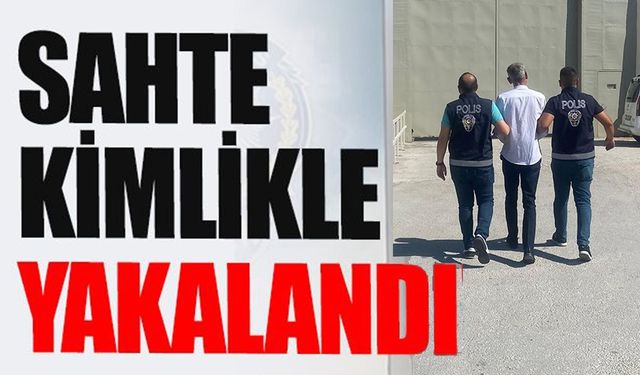 SAHTE KİMLİKLE YAKALANDI