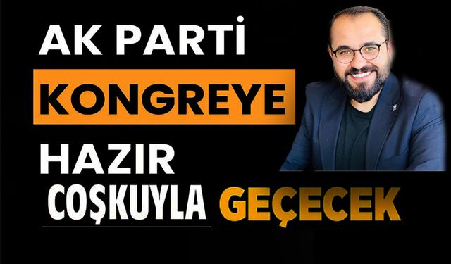 AK PARTİ’NİN KONGRESİ COŞKUYLA GEÇECEK