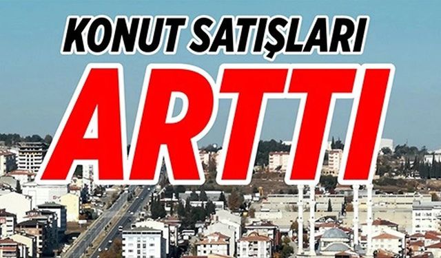 KONUT SATIŞLARI ARTTI!