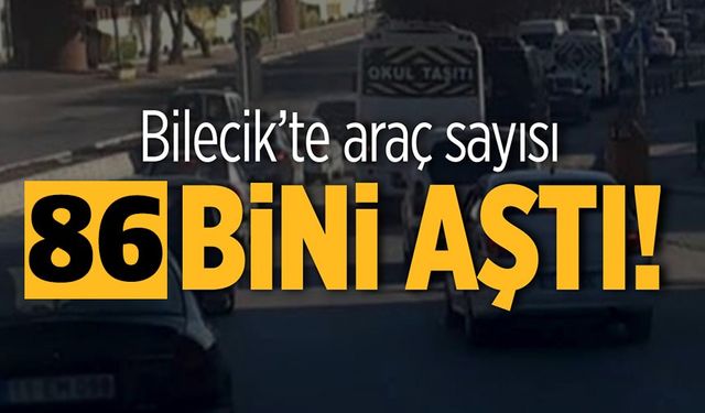 BİLECİK'TE ARAÇ SAYISI 86 BİNİ AŞTI!