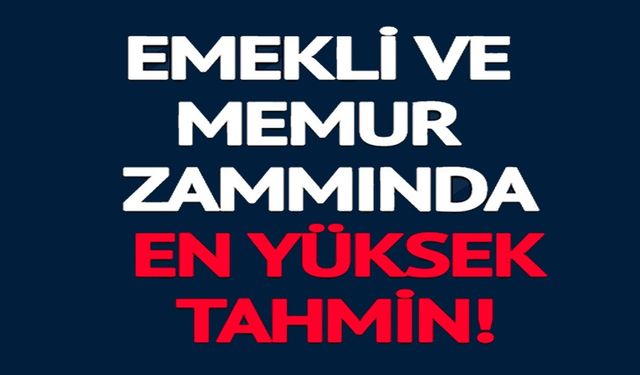 EMEKLİ VE MEMUR ZAMMINDA EN YÜKSEK TAHMİN