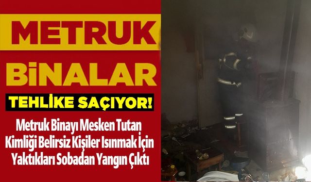 METRUK BİNADA ISINIRKEN YANGIN ÇIKARDILAR