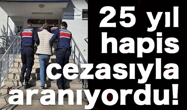 25 YIL HAPİS CEZASI İLE ARANIYORDU, YAKALANDI