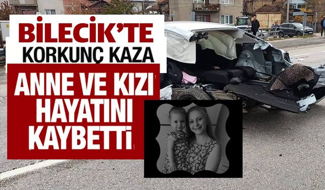 BİLECİK'TE ARAÇLAR ÇARPIŞTI, ANNE VE KIZI HAYATINI KAYBETTİ