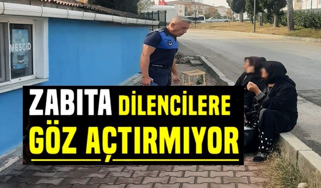 ZABITA DİLENCİLERE GÖZ AÇTIRMIYOR