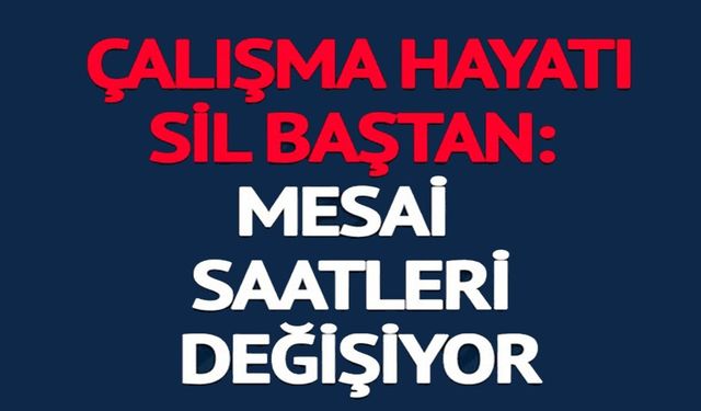 MESAİ SAATLERİ DEĞİŞİYOR, ESNEK ÇALIŞMA GELİYOR