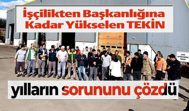 İŞÇİLİKTEN BAŞKANLIĞINA KADAR YÜKSELEN TEKİN'DEN İŞÇİLERİ SEVİNDİREN HABER