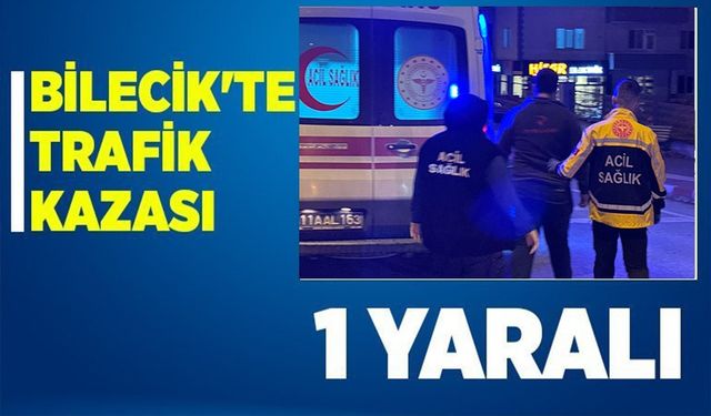 BİLECİK'TE MEYDANA GELEN TRAFİK KAZASINDA 1 KİŞİ YARALANDI