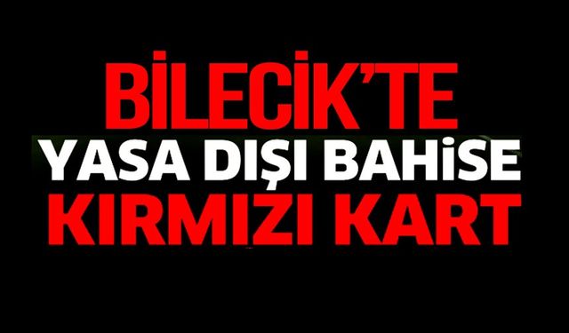 BİLECİK'TE, 'YASA DIŞI BAHİSE KIRMIZI KART'