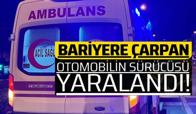 BARİYERLERE ÇARPAN OTOMOBİL SÜRÜCÜSÜ YARALANDI