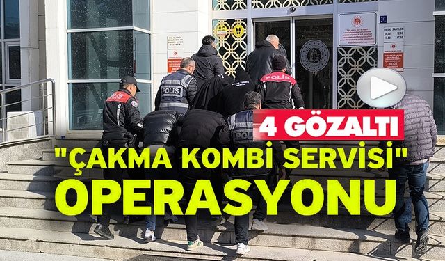 "ÇAKMA KOMBİ SERVİSİ" OPERASYONU: 4 GÖZALTI