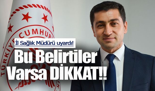 İL SAĞLIK MÜDÜRÜ UYARDI! BU BELİRTİLER VARSA DİKKAT!