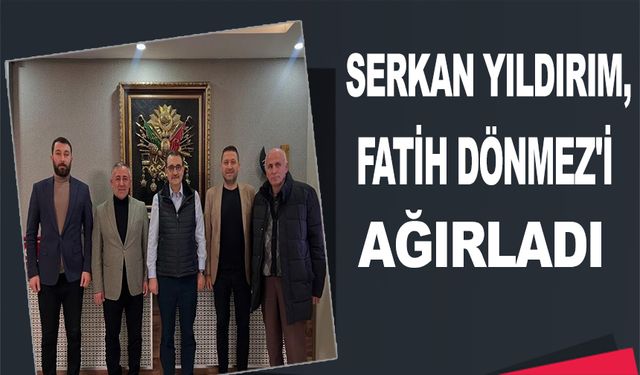 SERKAN YILDIRIM, FATİH DÖNMEZ'İ AĞIRLADI