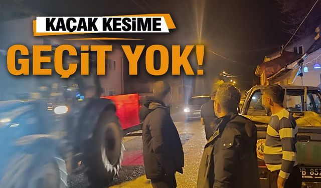 KAÇAK KESİM VE USULSÜZ TAŞIMACILIĞA GEÇİT YOK