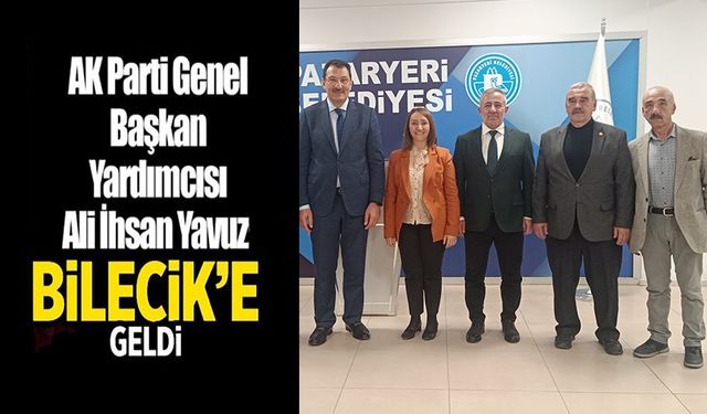 AK PARTİ GENEL BAŞKAN YARDIMCISI ALİ İHSAN YAVUZ BİLECİK’E GELDİ