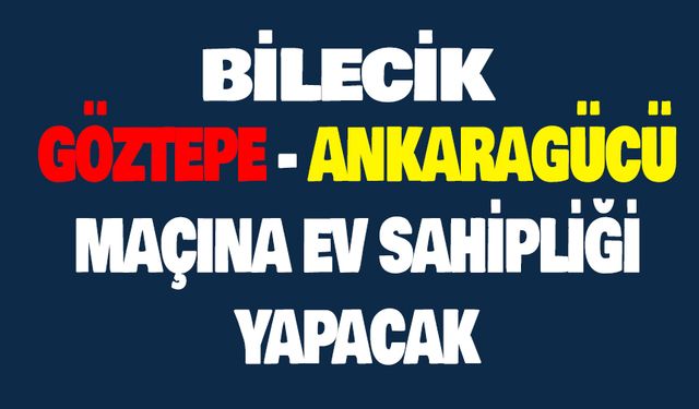 BİLECİK, GÖZTEPE-ANKARAGÜCÜ MAÇINA EV SAHİPLİĞİ YAPACAK