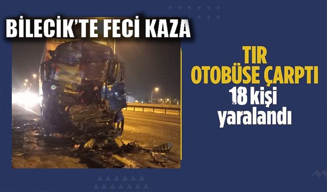 BİLECİK'TE TIR OTOBÜSE ÇARPTI: 18 YARALI