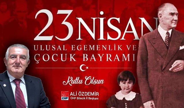 CHP İL BAŞKANI ALİ ÖZDEMİR'DEN 23 NİSAN ULUSAL EGEMENLİK VE ÇOCUK BAYRAMI MESAJI