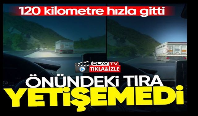 120 KİLOMETRE HIZLA GİTTİ, ÖNÜNDEKİ TIRA YETİŞEMEDİ