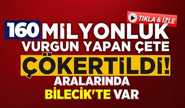 160 MİLYON TL VURGUN YAPAN ÇETE ÇÖKERTİLDİ