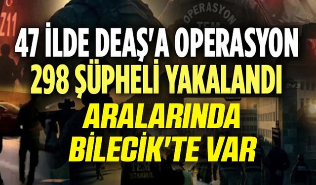 47 İLDE DEAŞ TERÖR ÖRGÜTÜNE YÖNELİK OPERASYON