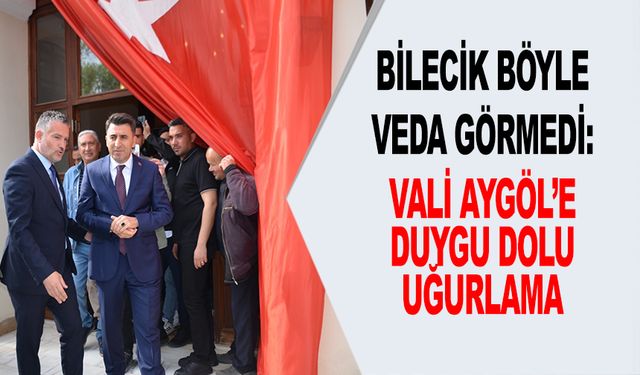 BİLECİK BÖYLE VEDA GÖRMEDİ: VALİ AYGÖL’E DUYGU DOLU UĞURLAMA