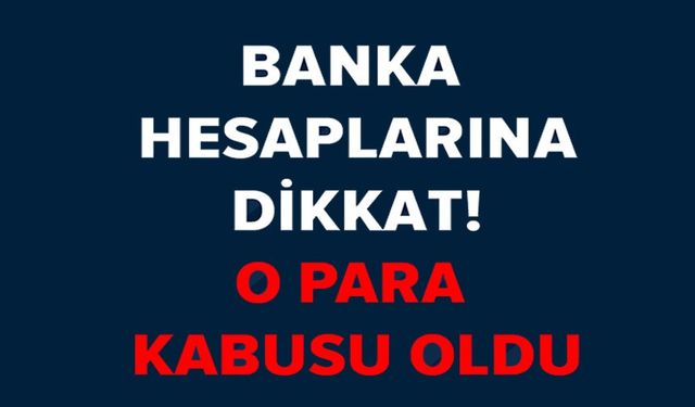 BANKA HESAPLARINA DİKKAT!