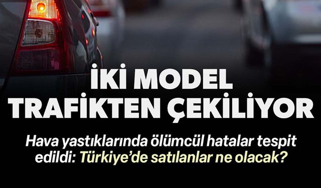 DEV MARKANIN İKİ OTOMOBİL MODELİ TRAFİKTEN ÇEKİLECEK
