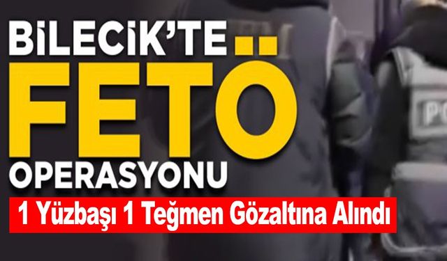 FETÖ OPERASYONU KAPSAMINDA BİLECİK'TE 1 YÜZBAŞI VE 1 TEĞMEN GÖZALTINA ALINDI