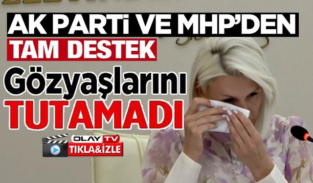 AK PARTİ VE MHP'DEN DESTEK ALAN CHP'Lİ BAŞKAN GÖZYAŞLARINI TUTAMADI