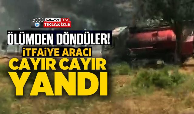 İTFAİYECİLER ALEVLERİN ARASINDA KALMAKTA SON ANDA KURTULDULAR, ARAÇLARI KÜL OLDU