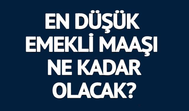 EN DÜŞÜK EMEKLİ MAAŞI NE KADAR OLACAK?