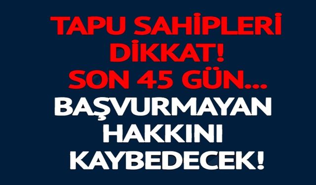TAPU SAHİPLERİNE 45 GÜN UYARISI