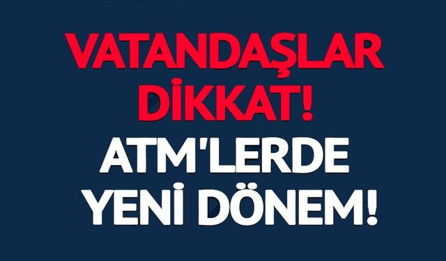 ATM'LERDE YENİ DÖNEM!