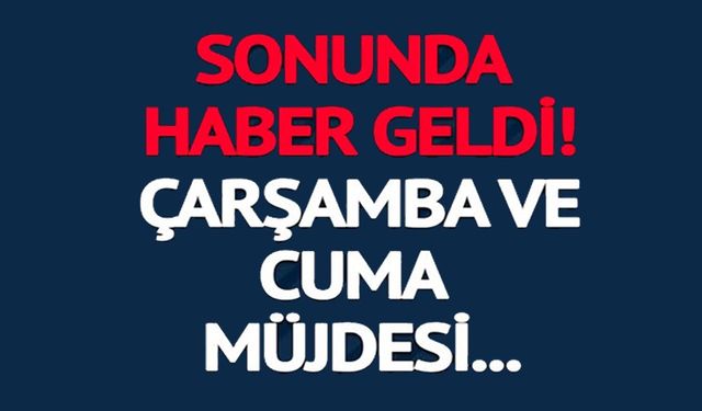 31 KENTİMİZE ÇARŞAMBA VE CUMA MÜJDESİ!