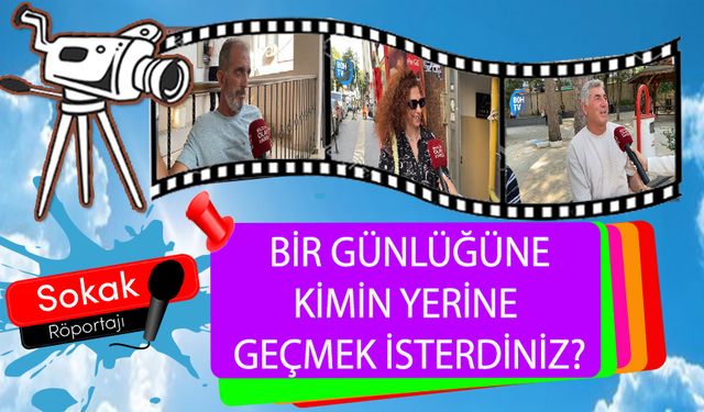 BİR GÜNLÜĞÜNE KİMİN YERİNE GEÇMEK İSTERDİNİZ?