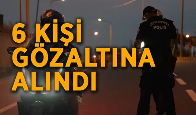2 BİN 428 ŞAHIS VE 93 İŞYERİ DENETLENİRKEN, 6 KİŞİ GÖZALTINA ALINDI