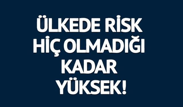 ÜLKEDE RİSK OLMADIĞI KADAR YÜKSEK