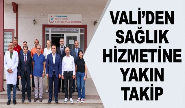 VALİ SÖZER'DEN SAĞLIK HİZMETLERİNE YAKIN TAKİP