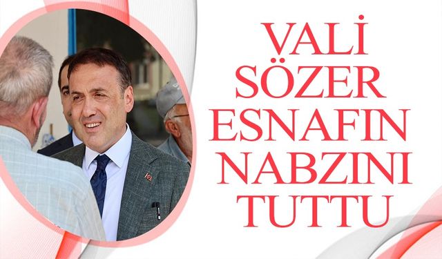 VALİ SÖZER İLÇE ESNAFININ NABZINI TUTTU