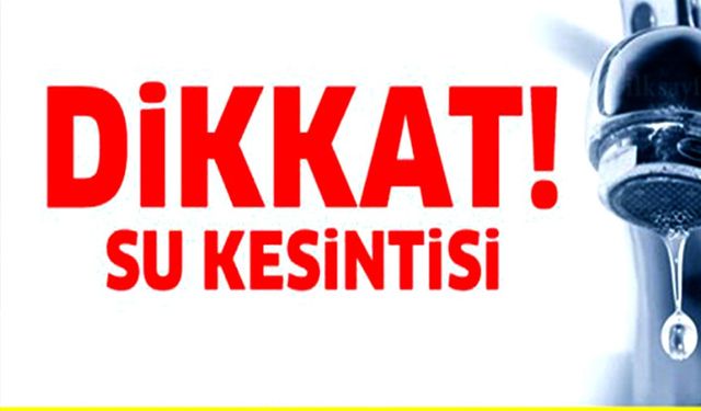 SU KESİNTİSİ NEDENİYLE VATANDAŞLARA UYARI