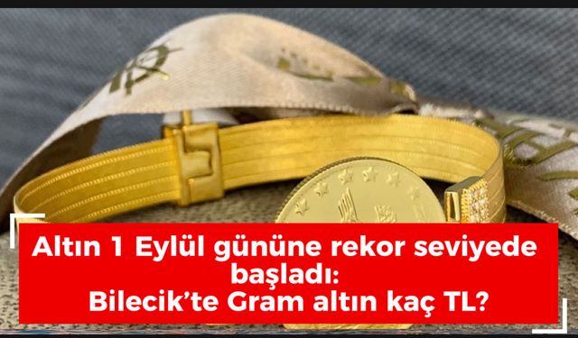 Altın 1 Eylül gününe rekor seviyede  başladı:  Bilecik’te Gram altın kaç TL?